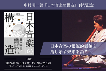 日本語脳を音楽を通して語る、奏でる...中村明一著『日本音楽の構造』 刊行記念 「日本音楽の根源的価値と指し示す未来を語る」